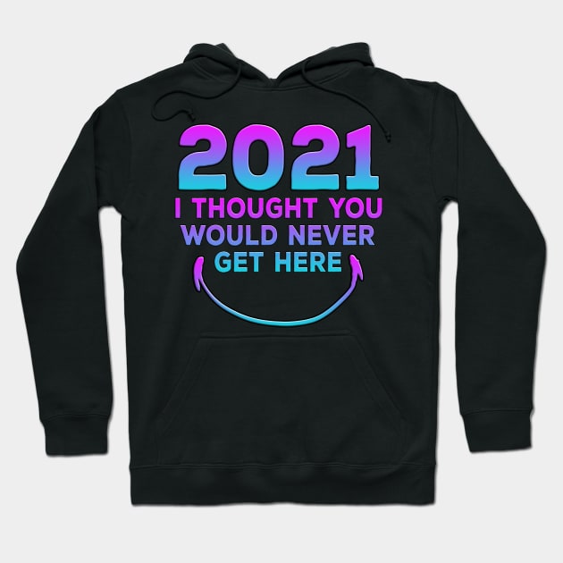 2021 I Thought You Would Never Get Here Smile Hoodie by Shawnsonart